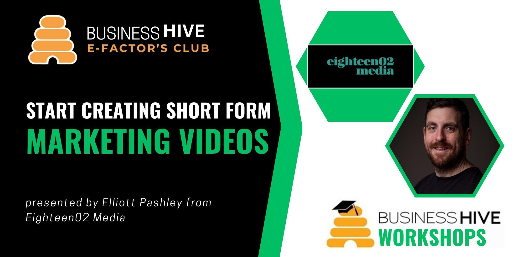 A promotional graphic for a "Creating Videos Workshop" titled "Start Creating Short Form Marketing Videos" presented by Elliott Pashley from Eighteen02 Media, sponsored by Business Hive E-Factor's Club